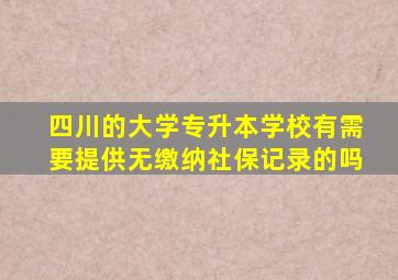 四川的大学专升本学校有需要提供无缴纳社保记录的吗