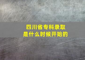 四川省专科录取是什么时候开始的