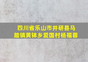 四川省乐山市井研县马踏镇黄钵乡爱国村杨福蓉