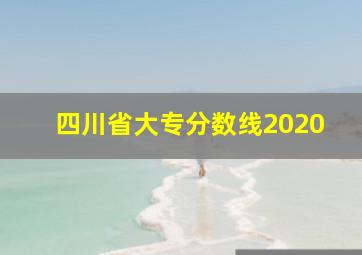 四川省大专分数线2020