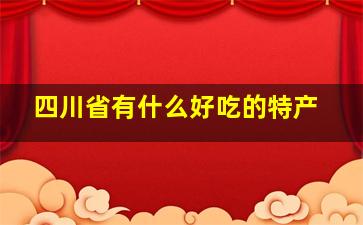 四川省有什么好吃的特产