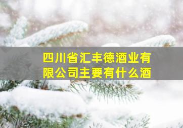 四川省汇丰德酒业有限公司主要有什么酒