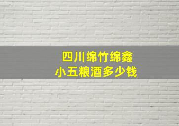 四川绵竹绵鑫小五粮酒多少钱