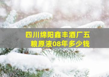 四川绵阳鑫丰酒厂五粮原液08年多少钱