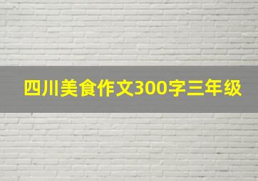 四川美食作文300字三年级