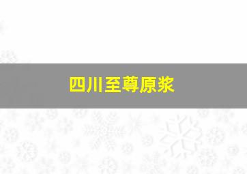 四川至尊原浆