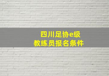 四川足协e级教练员报名条件