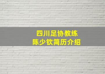 四川足协教练陈少钦简历介绍