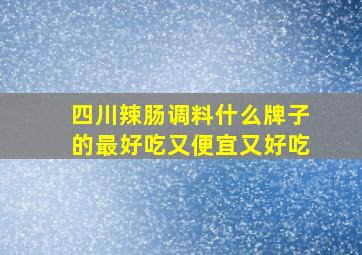 四川辣肠调料什么牌子的最好吃又便宜又好吃