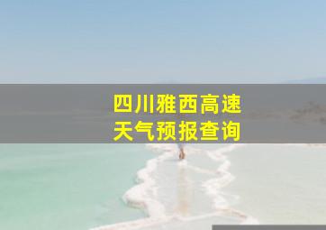 四川雅西高速天气预报查询