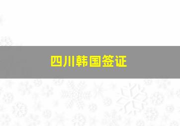 四川韩国签证