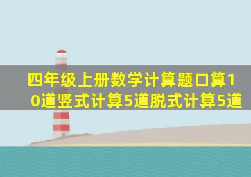 四年级上册数学计算题口算10道竖式计算5道脱式计算5道