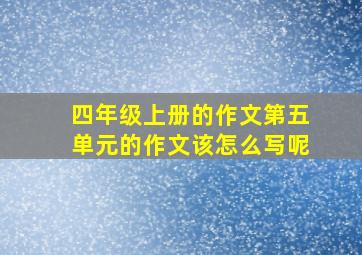 四年级上册的作文第五单元的作文该怎么写呢