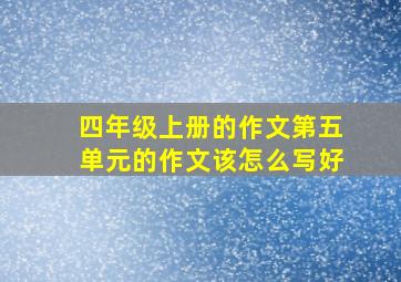 四年级上册的作文第五单元的作文该怎么写好