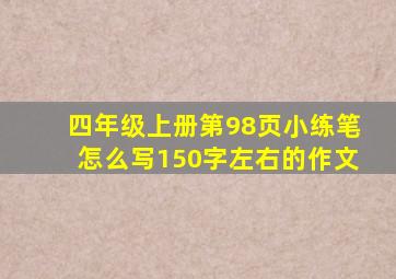 四年级上册第98页小练笔怎么写150字左右的作文