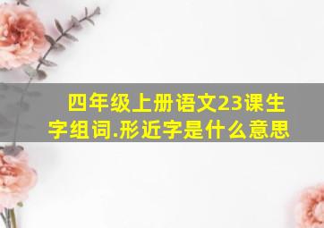 四年级上册语文23课生字组词.形近字是什么意思