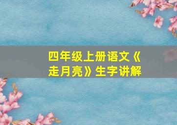 四年级上册语文《走月亮》生字讲解