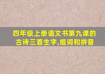 四年级上册语文书第九课的古诗三首生字,组词和拼音