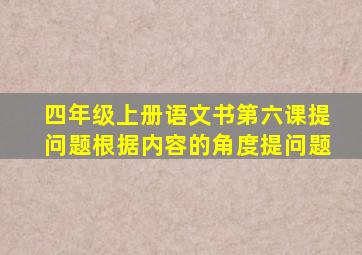 四年级上册语文书第六课提问题根据内容的角度提问题