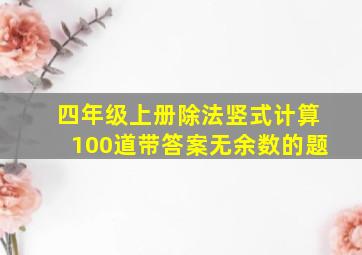 四年级上册除法竖式计算100道带答案无余数的题