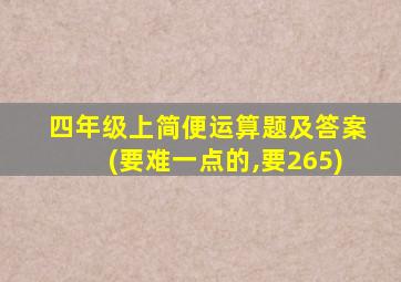 四年级上简便运算题及答案(要难一点的,要265)