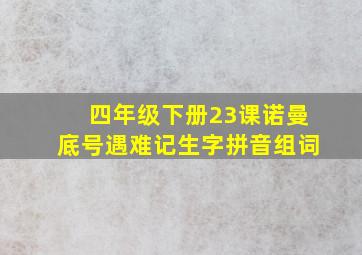 四年级下册23课诺曼底号遇难记生字拼音组词