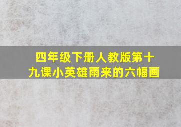 四年级下册人教版第十九课小英雄雨来的六幅画