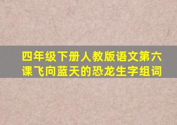 四年级下册人教版语文第六课飞向蓝天的恐龙生字组词