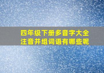 四年级下册多音字大全注音并组词语有哪些呢