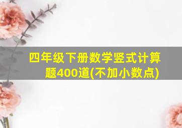 四年级下册数学竖式计算题400道(不加小数点)