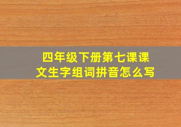 四年级下册第七课课文生字组词拼音怎么写