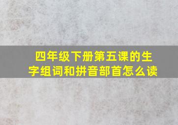 四年级下册第五课的生字组词和拼音部首怎么读