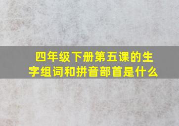 四年级下册第五课的生字组词和拼音部首是什么