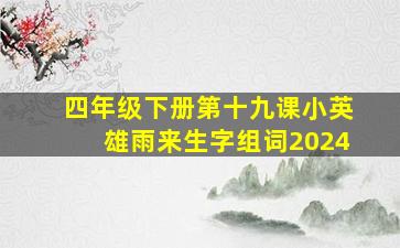 四年级下册第十九课小英雄雨来生字组词2024