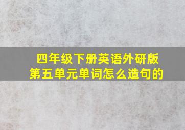 四年级下册英语外研版第五单元单词怎么造句的