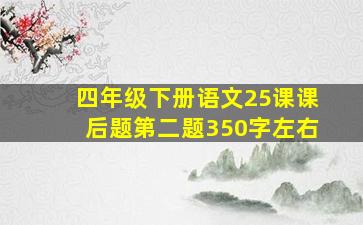 四年级下册语文25课课后题第二题350字左右