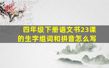 四年级下册语文书23课的生字组词和拼音怎么写