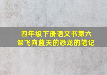 四年级下册语文书第六课飞向蓝天的恐龙的笔记