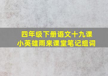 四年级下册语文十九课小英雄雨来课堂笔记组词