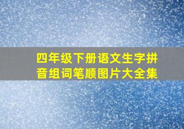 四年级下册语文生字拼音组词笔顺图片大全集