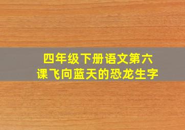 四年级下册语文第六课飞向蓝天的恐龙生字