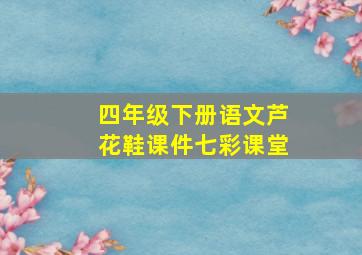 四年级下册语文芦花鞋课件七彩课堂