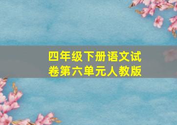 四年级下册语文试卷第六单元人教版