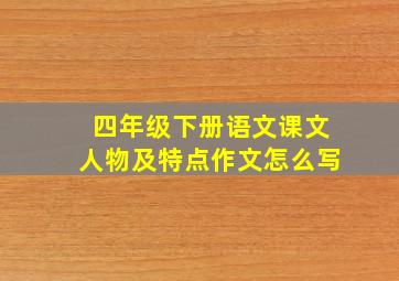 四年级下册语文课文人物及特点作文怎么写