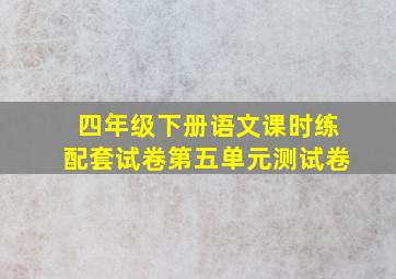 四年级下册语文课时练配套试卷第五单元测试卷