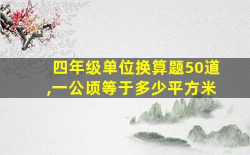 四年级单位换算题50道,一公顷等于多少平方米