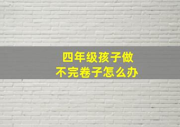 四年级孩子做不完卷子怎么办