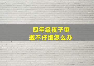 四年级孩子审题不仔细怎么办