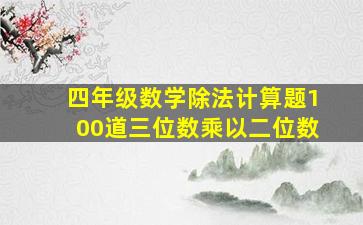 四年级数学除法计算题100道三位数乘以二位数