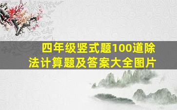 四年级竖式题100道除法计算题及答案大全图片